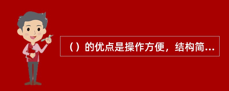 （）的优点是操作方便，结构简单，便于制造和检修，价格便宜。