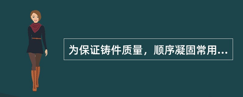 为保证铸件质量，顺序凝固常用于（）铸件生产中。