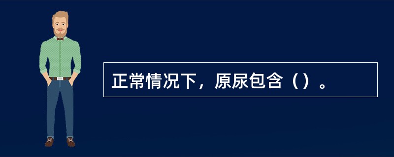 正常情况下，原尿包含（）。