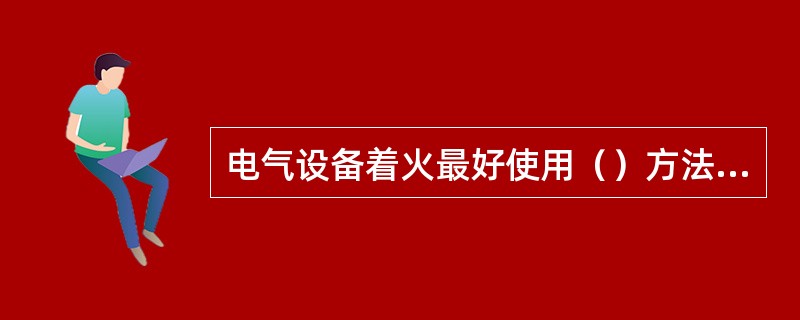 电气设备着火最好使用（）方法灭火器？