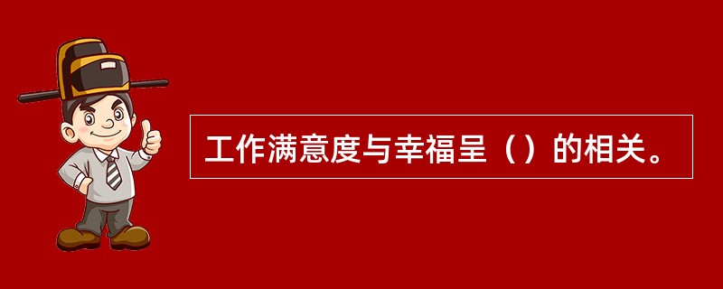 工作满意度与幸福呈（）的相关。