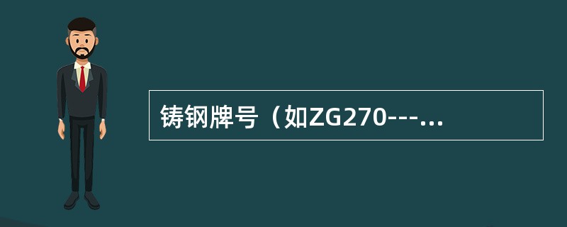 铸钢牌号（如ZG270----500）中的两组数字分别代表该种材料的（）。