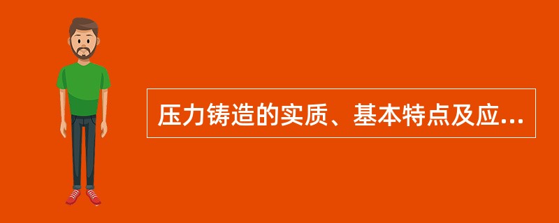 压力铸造的实质、基本特点及应用范围是什么？