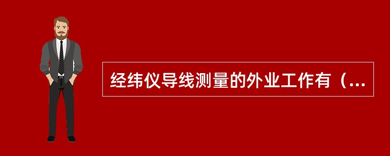 经纬仪导线测量的外业工作有（）、（）、（）、（）和（）。