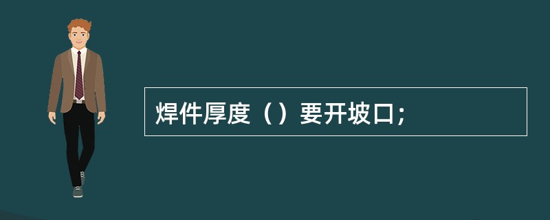 焊件厚度（）要开坡口；