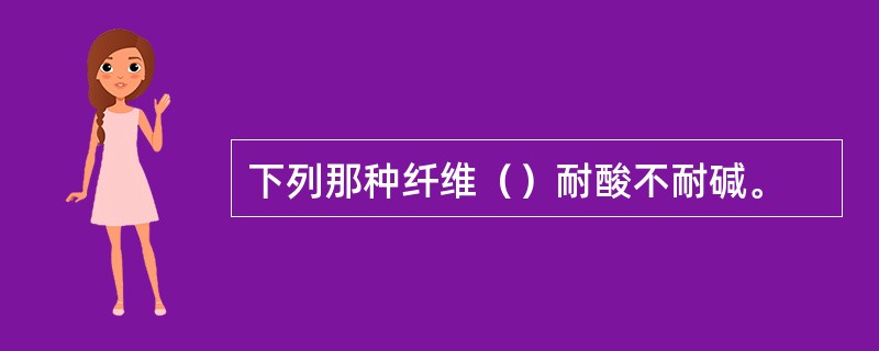 下列那种纤维（）耐酸不耐碱。