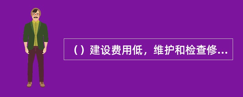 （）建设费用低，维护和检查修理方便。