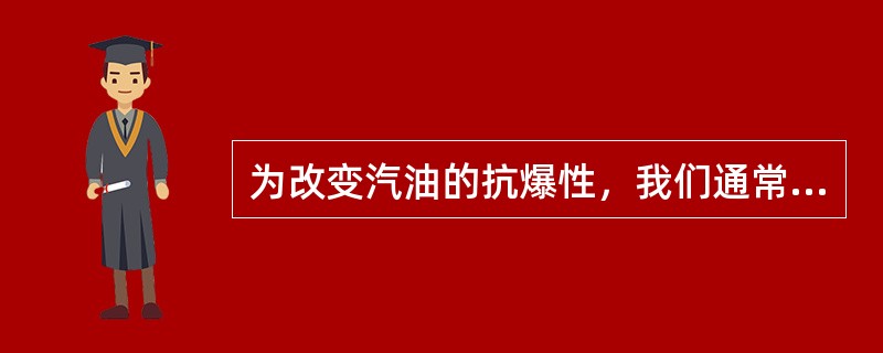 为改变汽油的抗爆性，我们通常要加入：（）