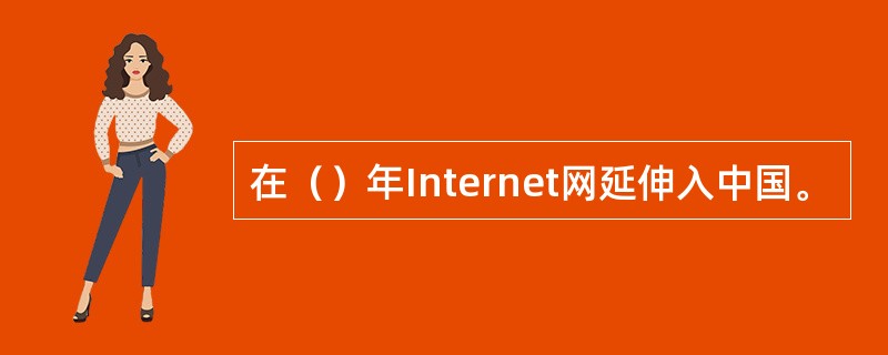 在（）年Internet网延伸入中国。