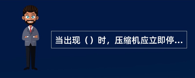 当出现（）时，压缩机应立即停车。