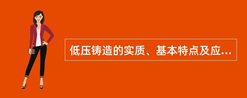 低压铸造的实质、基本特点及应用范围是什么？