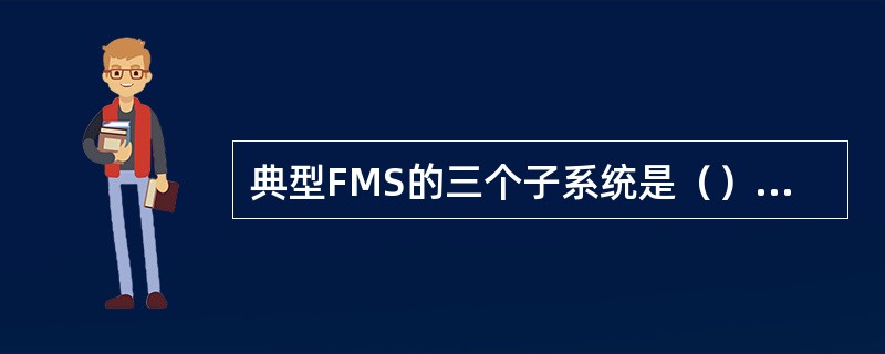 典型FMS的三个子系统是（）、（）、（）。