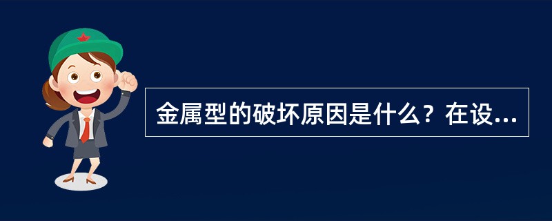 金属型的破坏原因是什么？在设计、加工制造及使用时，应采取那些措施以防止金属型过早