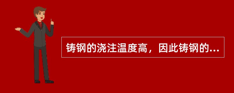 铸钢的浇注温度高，因此铸钢的流动性比灰铸铁要好。