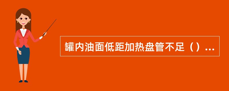 罐内油面低距加热盘管不足（）停止使用加热盘管加温．