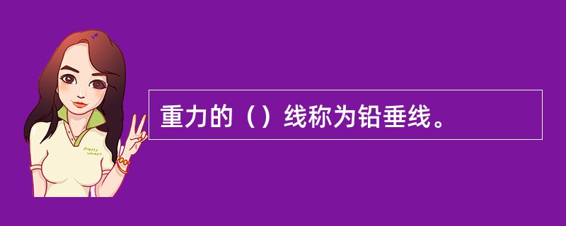 重力的（）线称为铅垂线。