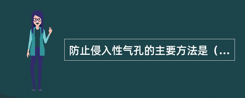 防止侵入性气孔的主要方法是（）。