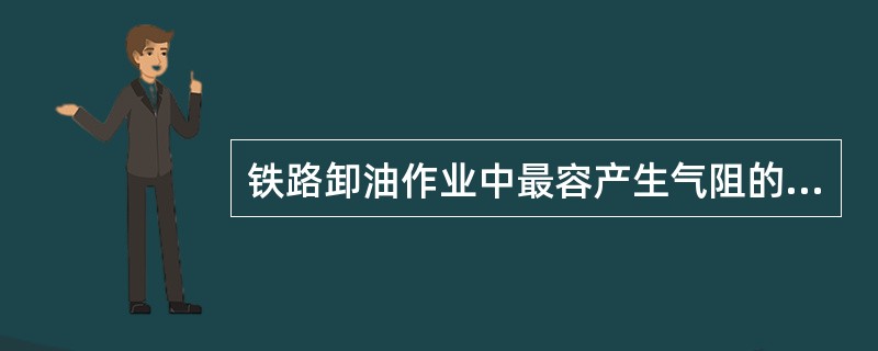 铁路卸油作业中最容产生气阻的是（）。