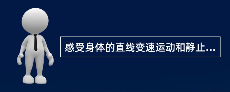 感受身体的直线变速运动和静止状态的感受器是（），其表面的胶质膜称（）。