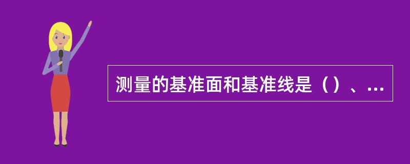 测量的基准面和基准线是（）、（）和（）。