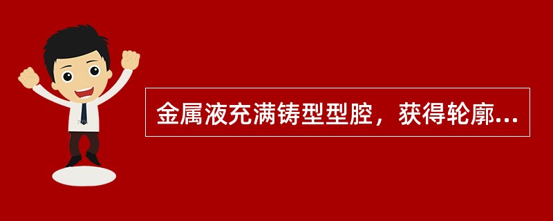金属液充满铸型型腔，获得轮廓清晰、形状准确铸件的能力称为（）