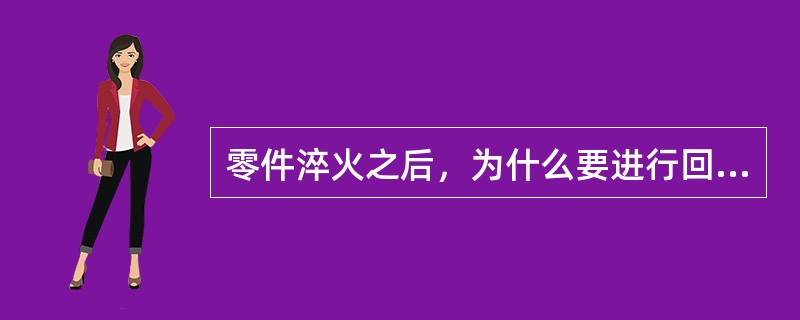 零件淬火之后，为什么要进行回火才能使用？