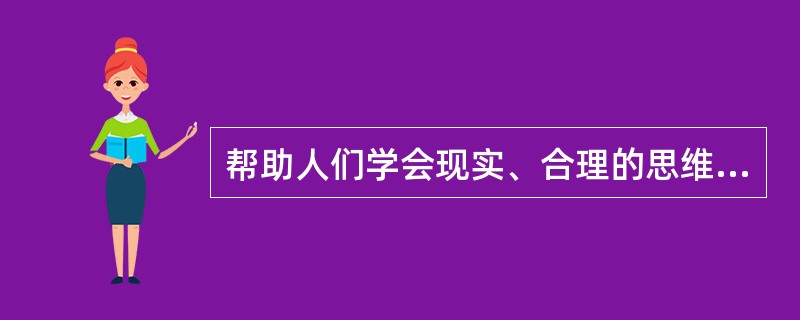 帮助人们学会现实、合理的思维方式是合理情绪疗法的（）。