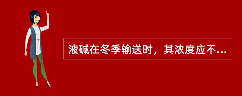 液碱在冬季输送时，其浓度应不大于（）