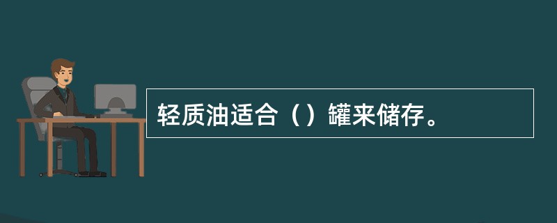 轻质油适合（）罐来储存。