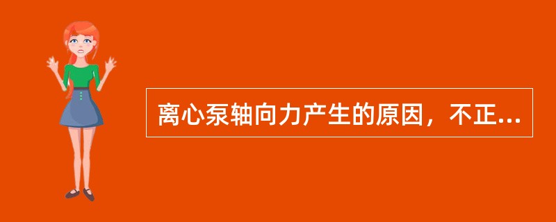 离心泵轴向力产生的原因，不正确说法有（）。