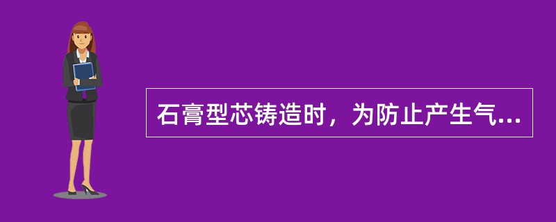 石膏型芯铸造时，为防止产生气孔和浇不到的缺陷的措施有哪些？