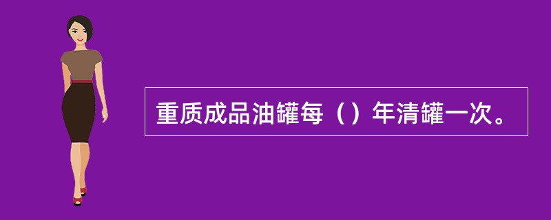 重质成品油罐每（）年清罐一次。