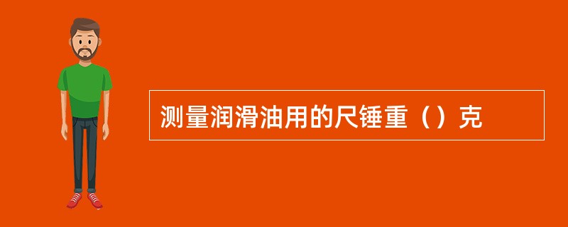测量润滑油用的尺锤重（）克