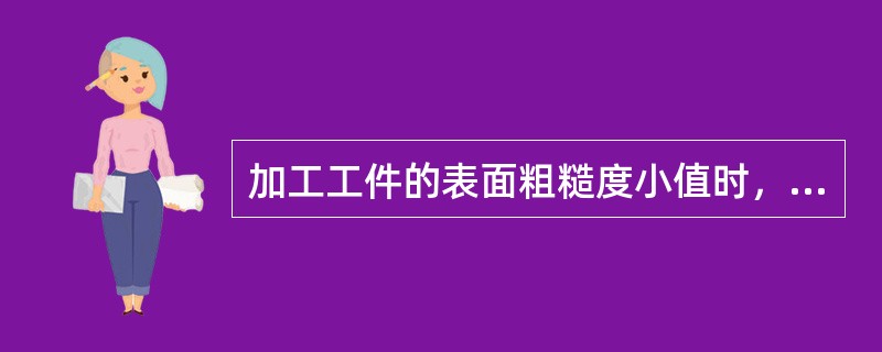 加工工件的表面粗糙度小值时，进给量应选（）；