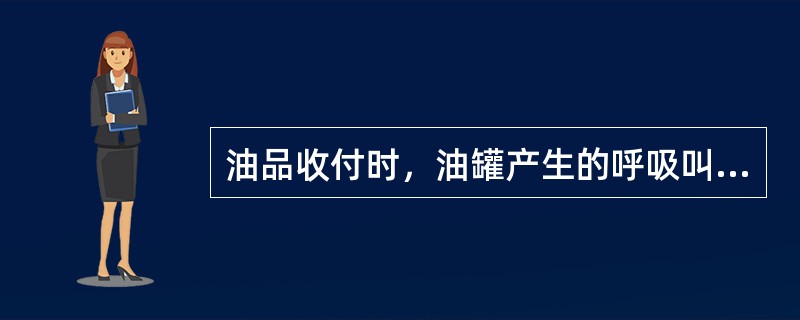 油品收付时，油罐产生的呼吸叫（）