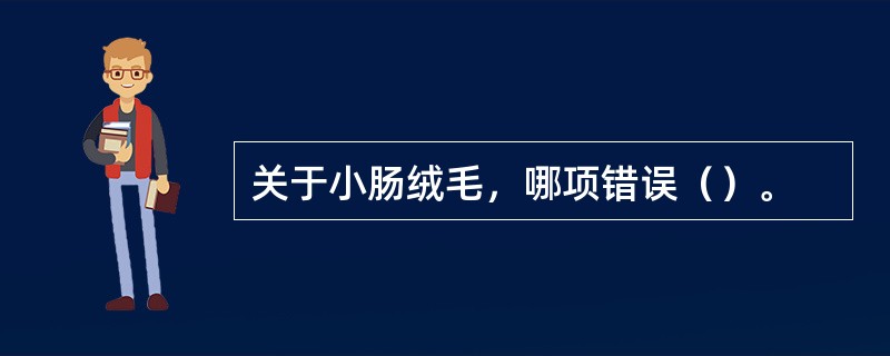 关于小肠绒毛，哪项错误（）。