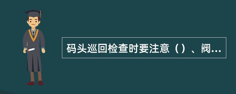 码头巡回检查时要注意（）、阀门、法兰是否泄漏。