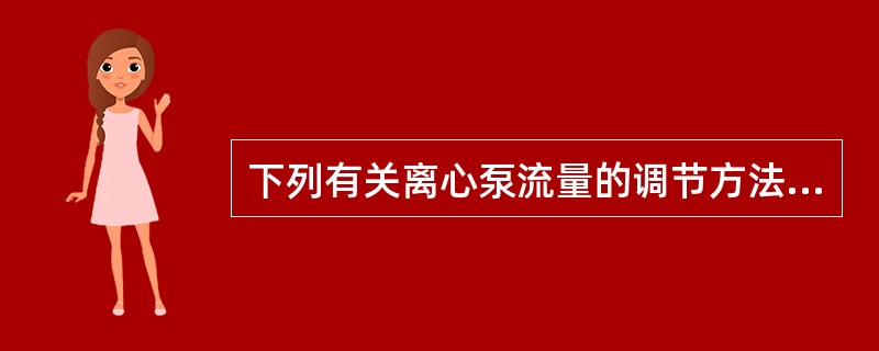 下列有关离心泵流量的调节方法中，错误的是（）。