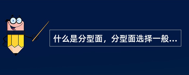 什么是分型面，分型面选择一般性的原则是什么？