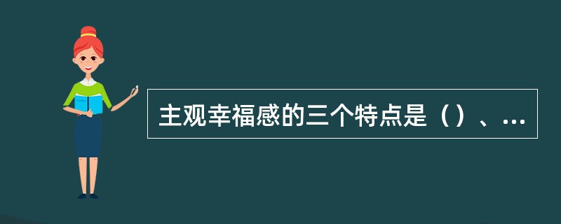 主观幸福感的三个特点是（）、（）、（）。