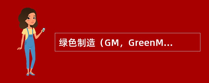 绿色制造（GM，GreenManufacturing）
