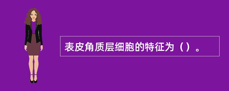 表皮角质层细胞的特征为（）。