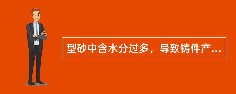 型砂中含水分过多，导致铸件产生（）