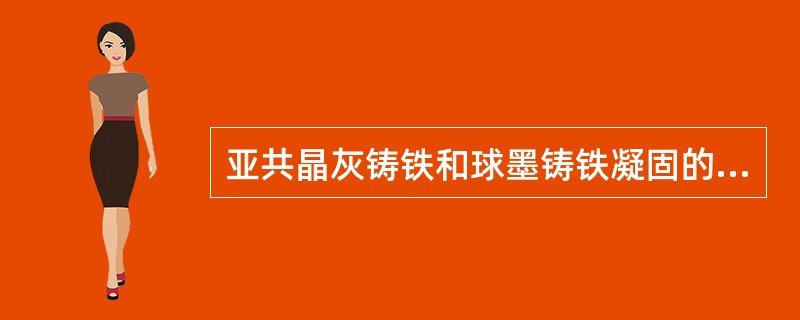 亚共晶灰铸铁和球墨铸铁凝固的共同点是（）