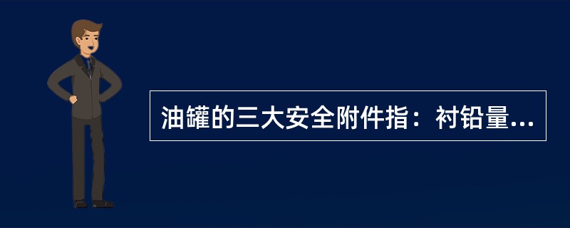 油罐的三大安全附件指：衬铅量尺孔，泡沫室和（）。