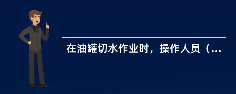 在油罐切水作业时，操作人员（）。