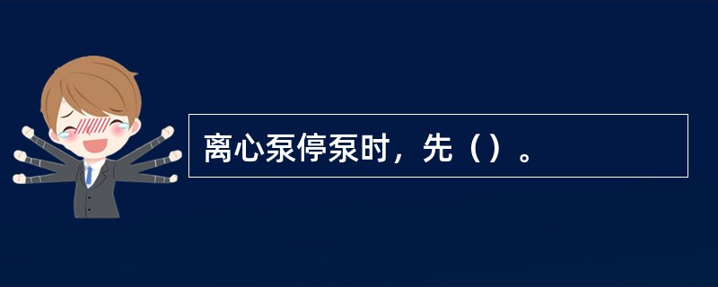 离心泵停泵时，先（）。