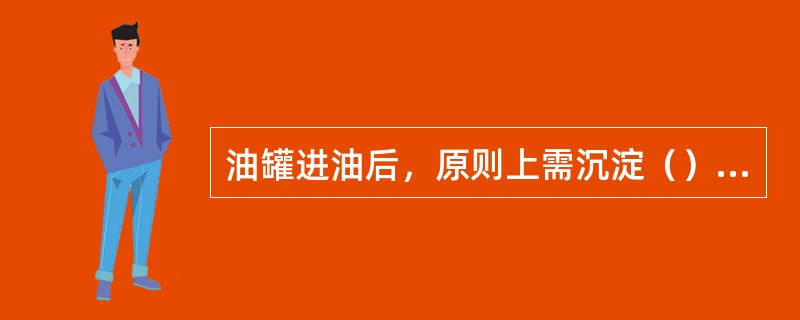 油罐进油后，原则上需沉淀（）小时，方可脱水。