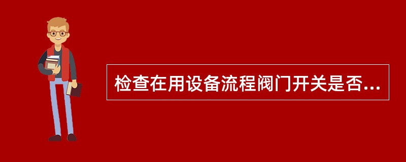 检查在用设备流程阀门开关是否正确时，还应检查现场（）与流程图挂牌是否相符。