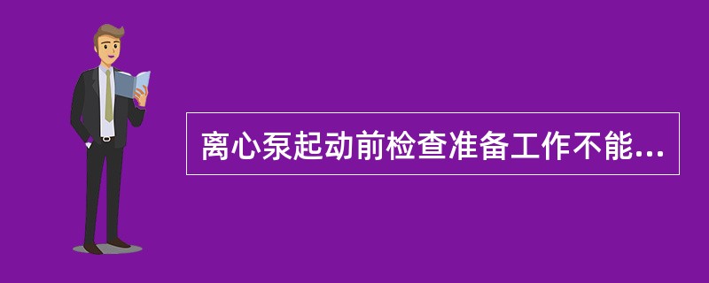 离心泵起动前检查准备工作不能（）。